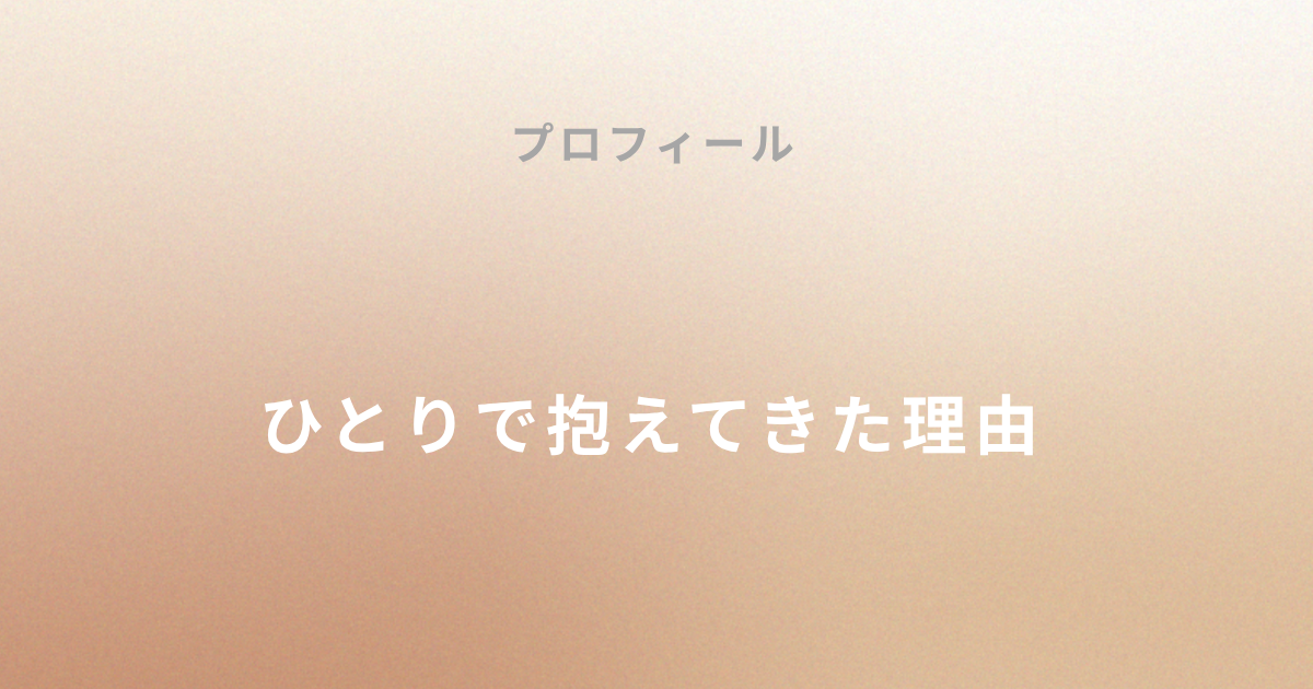 ひとりで抱えてきた理由
